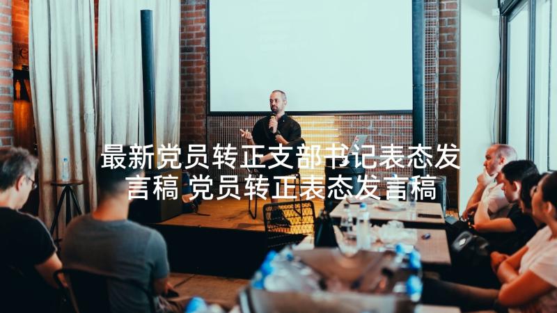 最新党员转正支部书记表态发言稿 党员转正表态发言稿(实用6篇)