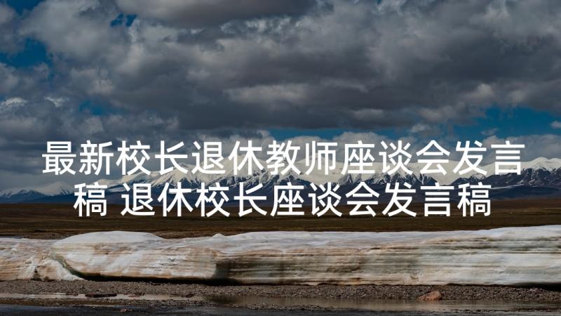 最新校长退休教师座谈会发言稿 退休校长座谈会发言稿(精选5篇)