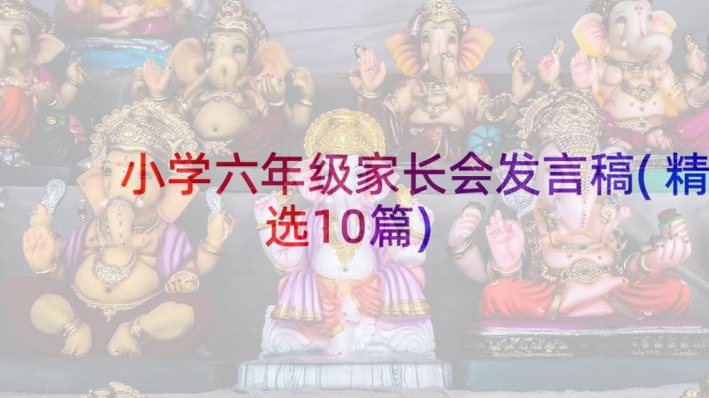 小学六年级家长会发言稿(精选10篇)