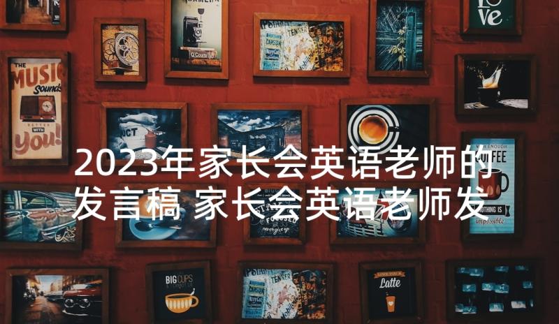 2023年家长会英语老师的发言稿 家长会英语老师发言稿(优秀7篇)