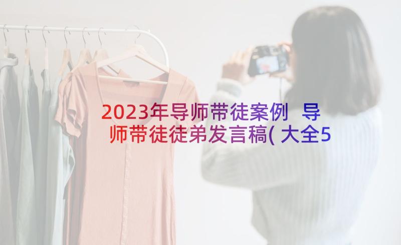 2023年导师带徒案例 导师带徒徒弟发言稿(大全5篇)