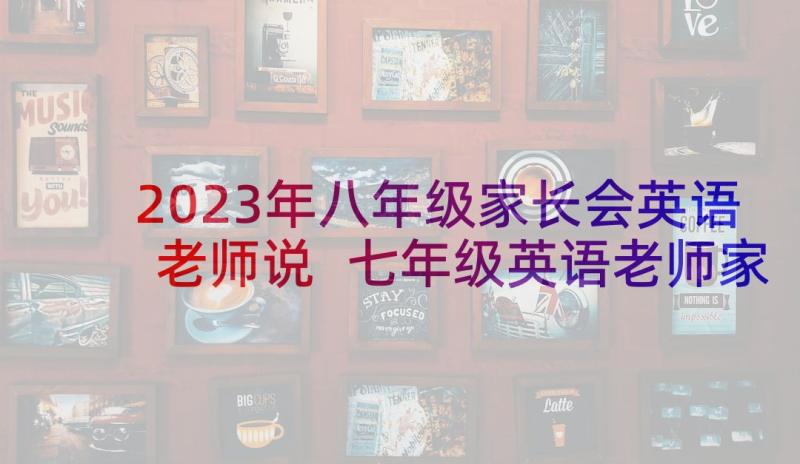 2023年八年级家长会英语老师说 七年级英语老师家长会发言稿(通用6篇)