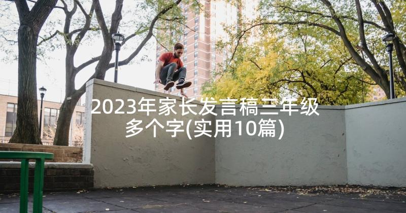 2023年家长发言稿三年级多个字(实用10篇)