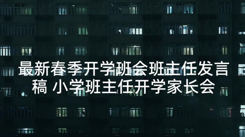 最新春季开学班会班主任发言稿 小学班主任开学家长会发言稿(模板10篇)