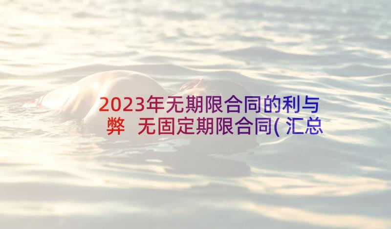 2023年无期限合同的利与弊 无固定期限合同(汇总8篇)