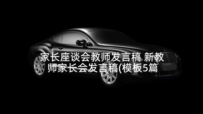 家长座谈会教师发言稿 新教师家长会发言稿(模板5篇)