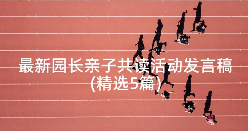 最新园长亲子共读活动发言稿(精选5篇)