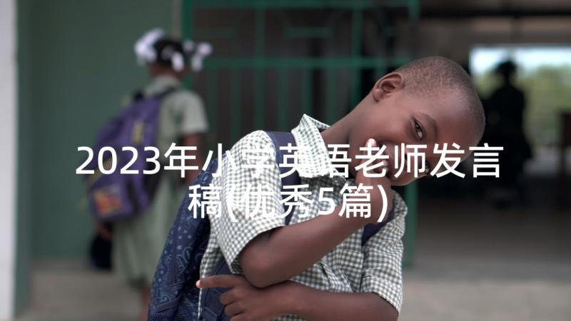 2023年小学英语老师发言稿(优秀5篇)