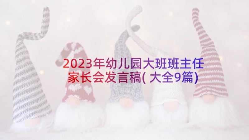 2023年幼儿园大班班主任家长会发言稿(大全9篇)