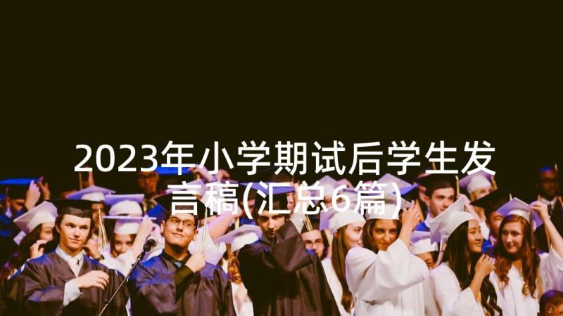 2023年小学期试后学生发言稿(汇总6篇)