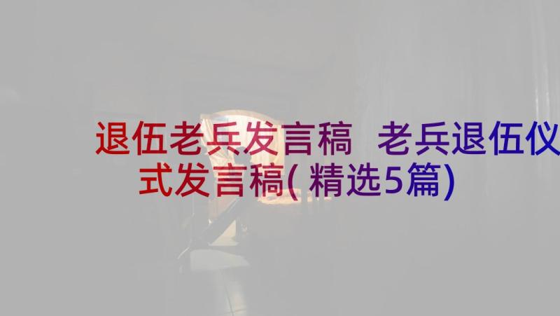 退伍老兵发言稿 老兵退伍仪式发言稿(精选5篇)