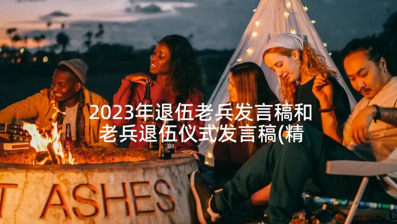 2023年退伍老兵发言稿和 老兵退伍仪式发言稿(精选5篇)