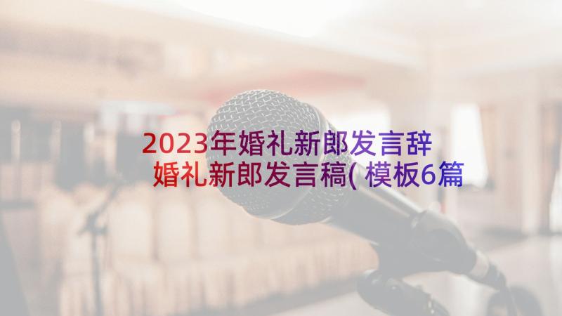 2023年婚礼新郎发言辞 婚礼新郎发言稿(模板6篇)