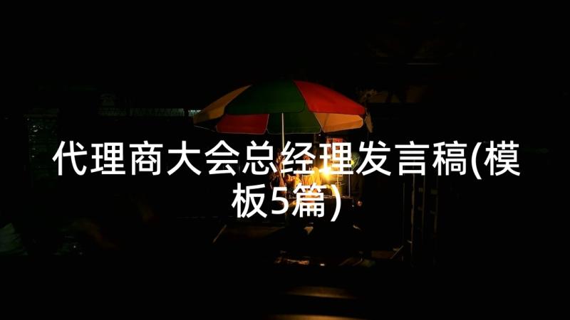 代理商大会总经理发言稿(模板5篇)