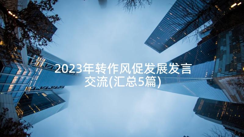 2023年转作风促发展发言交流(汇总5篇)