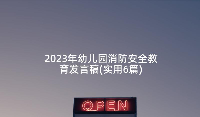 2023年幼儿园消防安全教育发言稿(实用6篇)