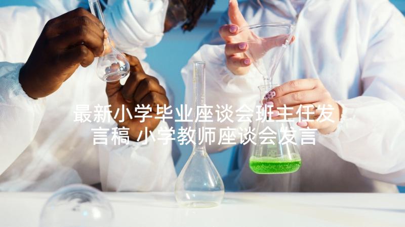 最新小学毕业座谈会班主任发言稿 小学教师座谈会发言稿(优秀5篇)