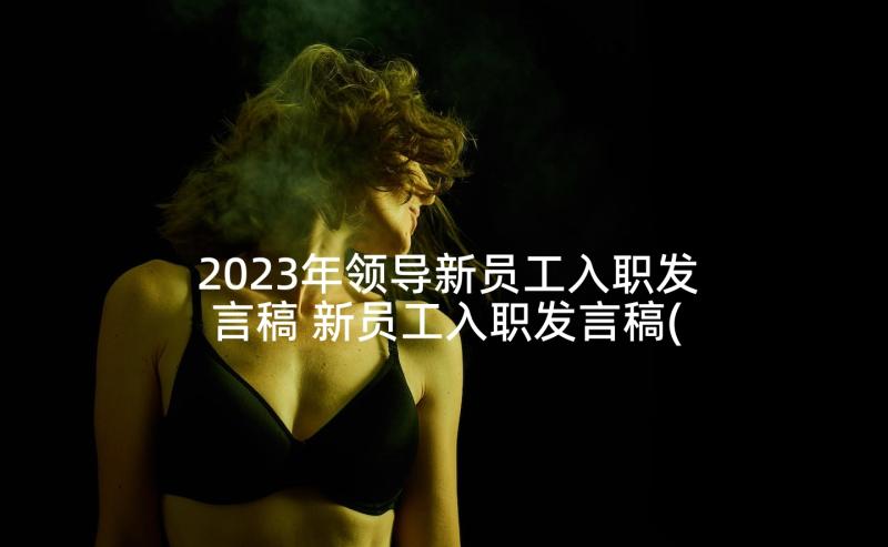 2023年领导新员工入职发言稿 新员工入职发言稿(汇总6篇)