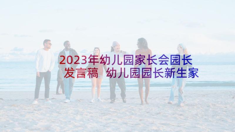 2023年幼儿园家长会园长发言稿 幼儿园园长新生家长会发言稿(优质5篇)