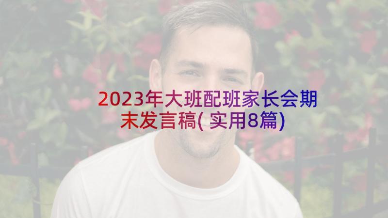 2023年大班配班家长会期末发言稿(实用8篇)