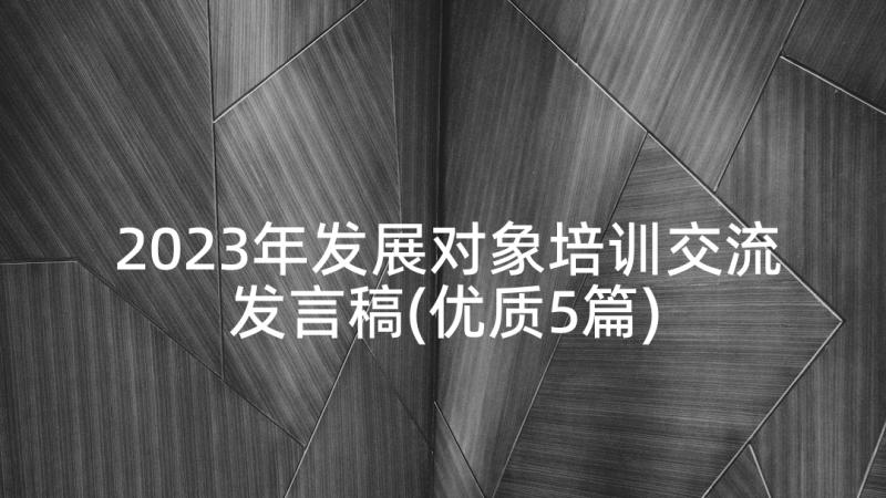 2023年发展对象培训交流发言稿(优质5篇)