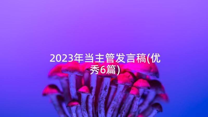 2023年当主管发言稿(优秀6篇)