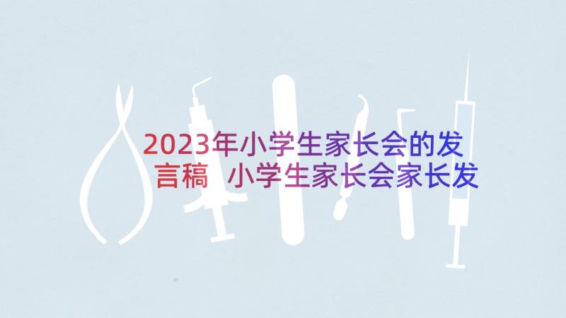 2023年小学生家长会的发言稿 小学生家长会家长发言稿(大全9篇)