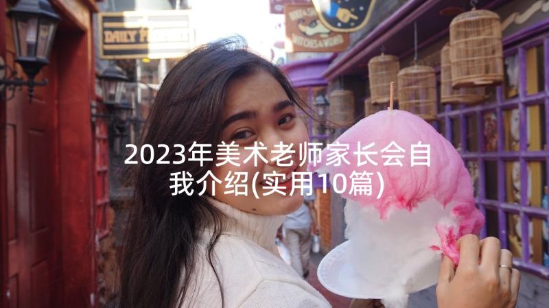 2023年美术老师家长会自我介绍(实用10篇)