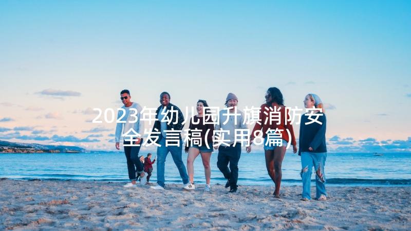 2023年幼儿园升旗消防安全发言稿(实用8篇)