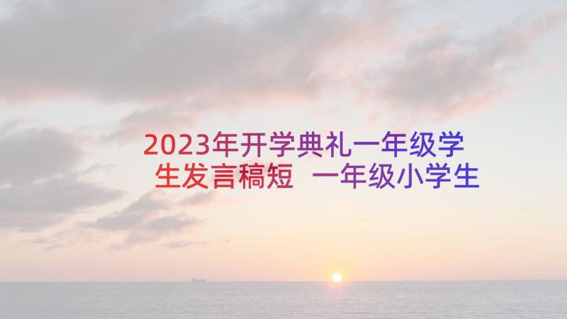 2023年开学典礼一年级学生发言稿短 一年级小学生开学典礼发言稿(大全5篇)