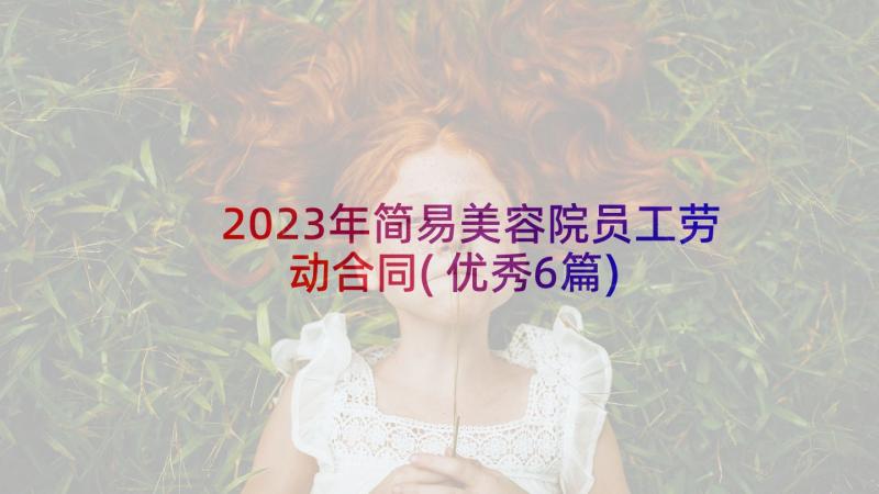 2023年简易美容院员工劳动合同(优秀6篇)