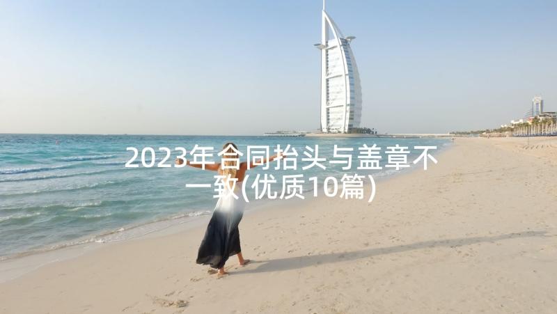 2023年合同抬头与盖章不一致(优质10篇)