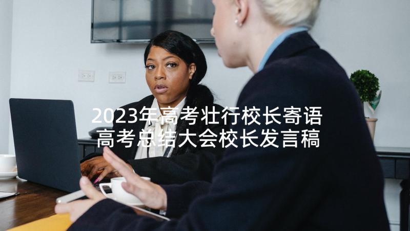 2023年高考壮行校长寄语 高考总结大会校长发言稿(精选8篇)