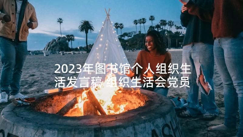 2023年图书馆个人组织生活发言稿 组织生活会党员个人发言稿(模板10篇)