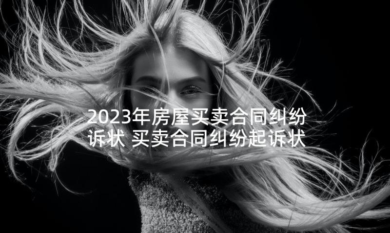 2023年房屋买卖合同纠纷诉状 买卖合同纠纷起诉状(优质5篇)