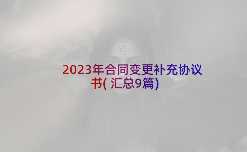 2023年合同变更补充协议书(汇总9篇)