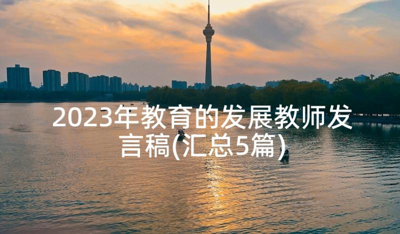 2023年教育的发展教师发言稿(汇总5篇)