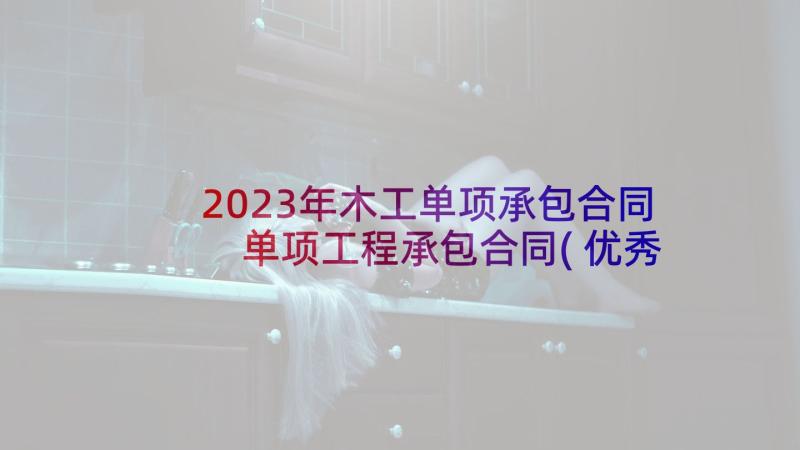 2023年木工单项承包合同 单项工程承包合同(优秀5篇)