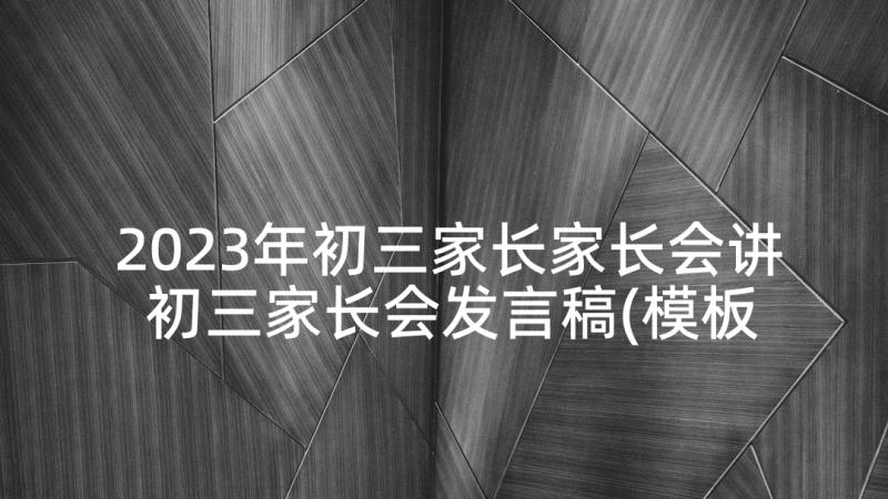 2023年初三家长家长会讲 初三家长会发言稿(模板7篇)