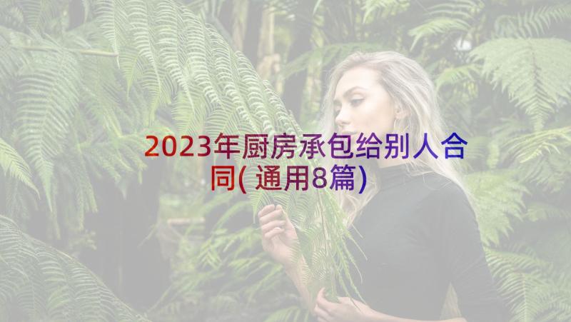 2023年厨房承包给别人合同(通用8篇)