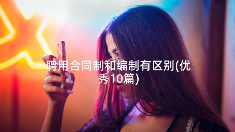 聘用合同制和编制有区别(优秀10篇)