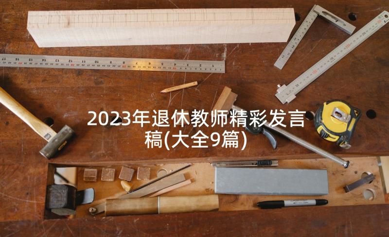 2023年退休教师精彩发言稿(大全9篇)