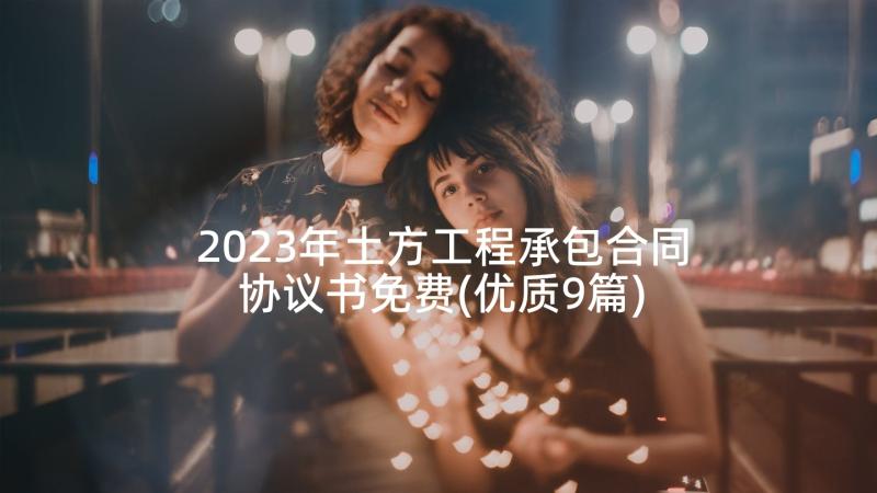 2023年土方工程承包合同协议书免费(优质9篇)