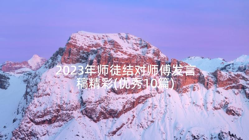 2023年师徒结对师傅发言稿精彩(优秀10篇)