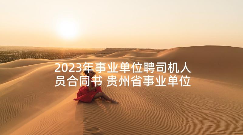 2023年事业单位聘司机人员合同书 贵州省事业单位人员聘用合同书(汇总5篇)