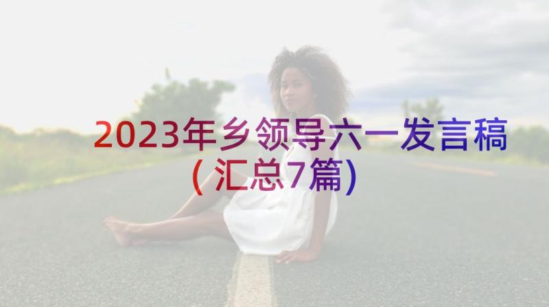 2023年乡领导六一发言稿(汇总7篇)