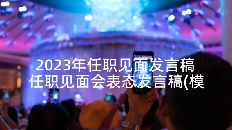 2023年任职见面发言稿 任职见面会表态发言稿(模板5篇)