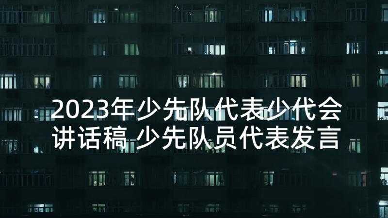 2023年少先队代表少代会讲话稿 少先队员代表发言稿(汇总8篇)