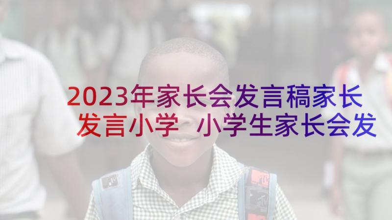 2023年家长会发言稿家长发言小学 小学生家长会发言稿(优秀5篇)