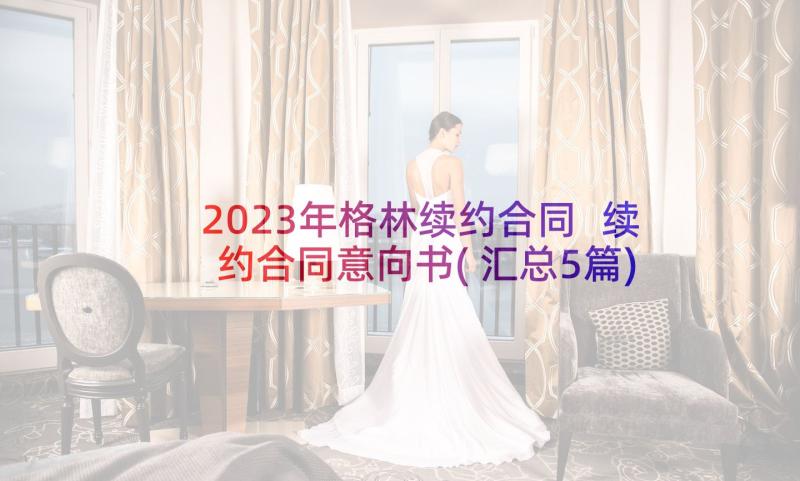 2023年格林续约合同 续约合同意向书(汇总5篇)